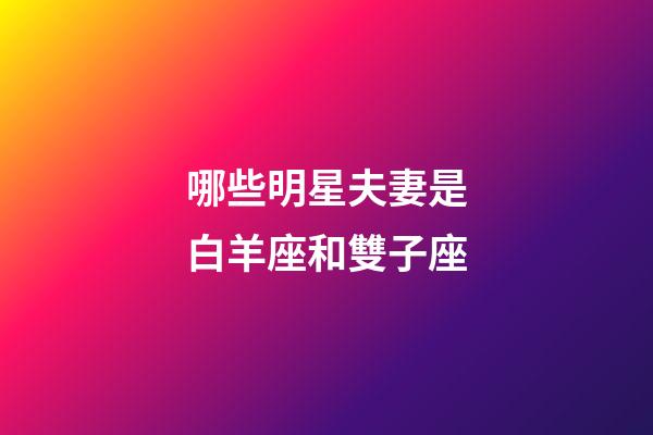 哪些明星夫妻是白羊座和雙子座-第1張-星座運(yùn)勢(shì)-玄機(jī)派