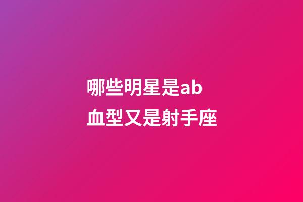 哪些明星是ab血型又是射手座-第1張-星座運勢-玄機派