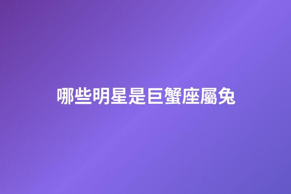 哪些明星是巨蟹座屬兔-第1張-星座運勢-玄機派