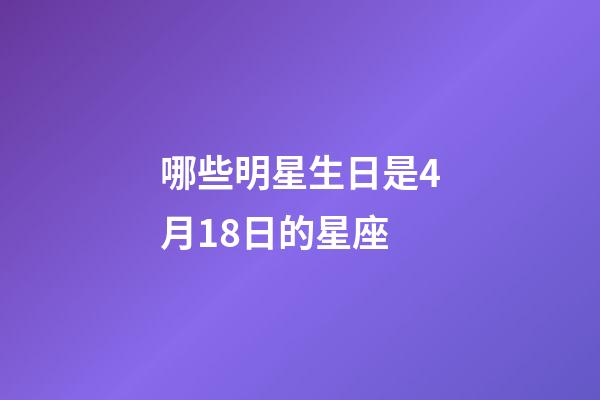 哪些明星生日是4月18日的星座-第1張-星座運勢-玄機派