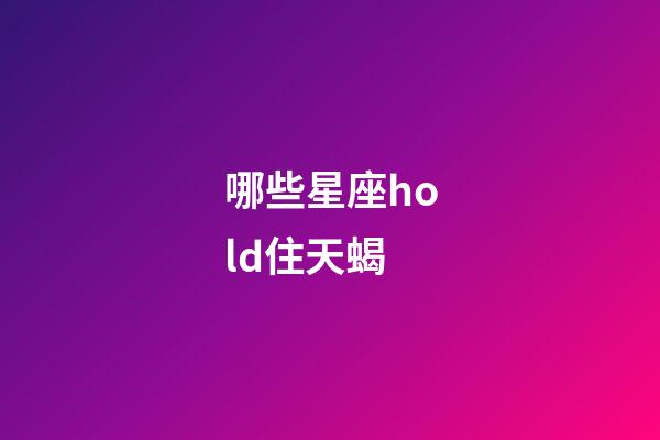 哪些星座hold住天蝎-第1張-星座運勢-玄機派