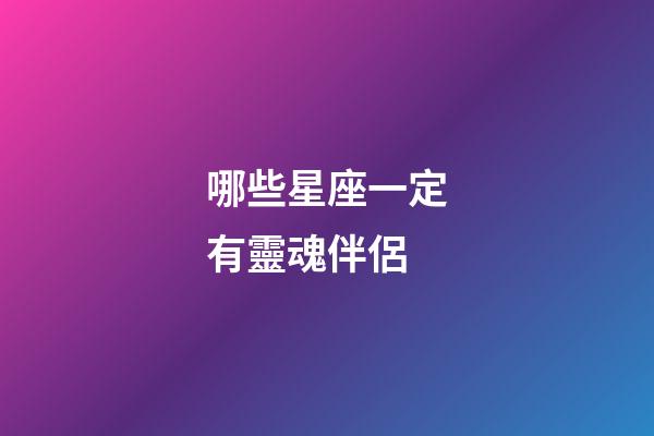 哪些星座一定有靈魂伴侶-第1張-星座運勢-玄機派