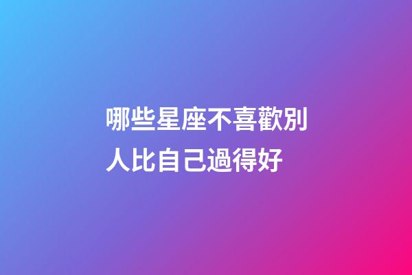 哪些星座不喜歡別人比自己過得好-第1張-星座運勢-玄機派