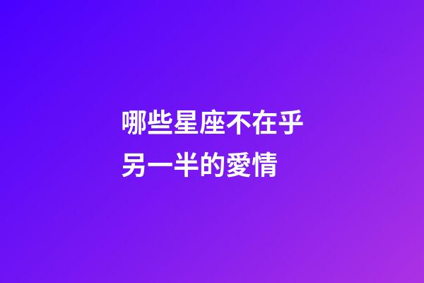 哪些星座不在乎另一半的愛情-第1張-星座運勢-玄機派