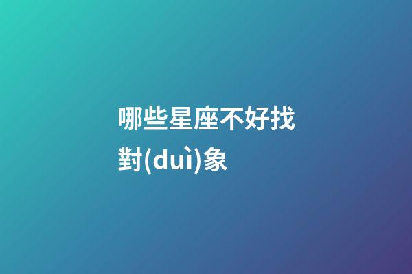 哪些星座不好找對(duì)象-第1張-星座運(yùn)勢(shì)-玄機(jī)派