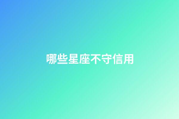 哪些星座不守信用-第1張-星座運勢-玄機派