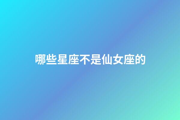 哪些星座不是仙女座的-第1張-星座運勢-玄機派
