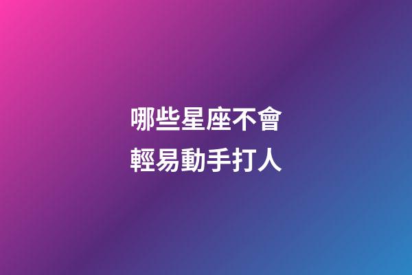 哪些星座不會輕易動手打人-第1張-星座運勢-玄機派
