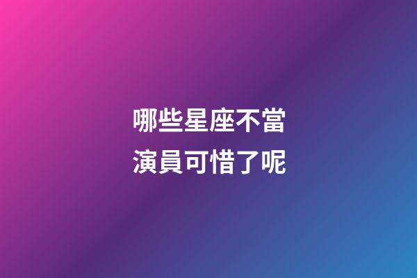 哪些星座不當演員可惜了呢-第1張-星座運勢-玄機派