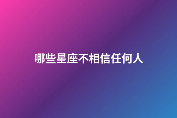哪些星座不相信任何人-第1張-星座運勢-玄機派