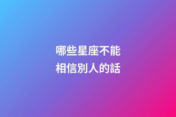 哪些星座不能相信別人的話-第1張-星座運(yùn)勢(shì)-玄機(jī)派