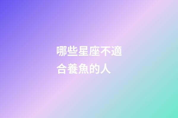 哪些星座不適合養魚的人-第1張-星座運勢-玄機派