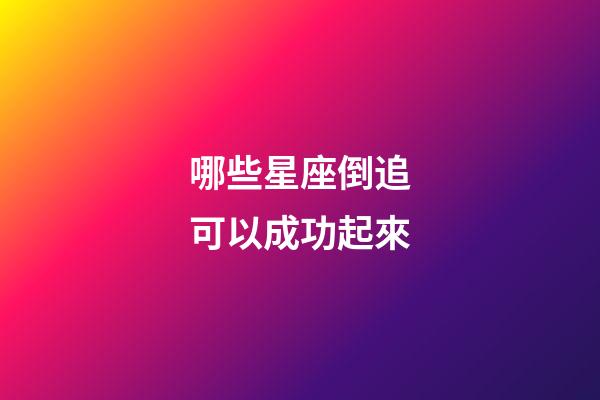 哪些星座倒追可以成功起來-第1張-星座運勢-玄機派