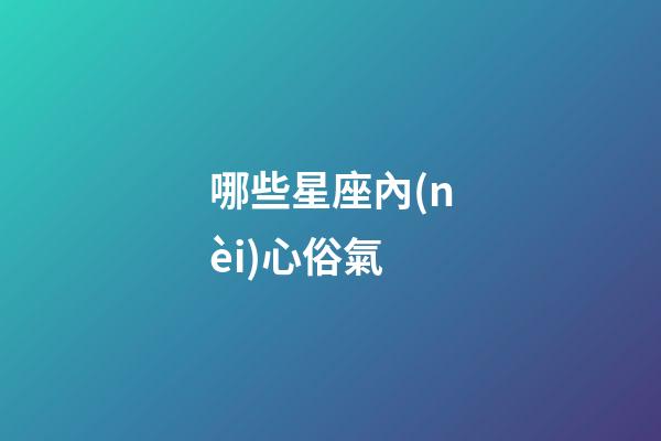 哪些星座內(nèi)心俗氣-第1張-星座運(yùn)勢-玄機(jī)派