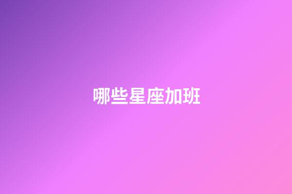 哪些星座加班-第1張-星座運勢-玄機派