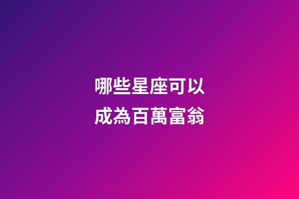 哪些星座可以成為百萬富翁-第1張-星座運勢-玄機派
