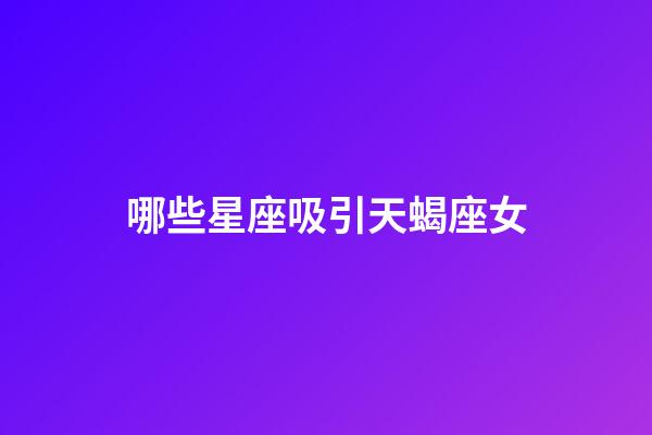 哪些星座吸引天蝎座女-第1張-星座運(yùn)勢(shì)-玄機(jī)派