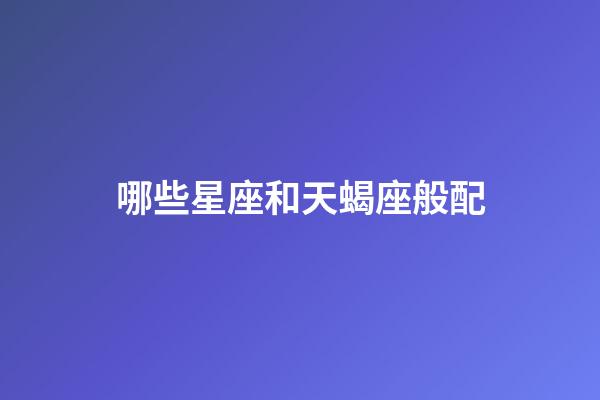 哪些星座和天蝎座般配-第1張-星座運勢-玄機派