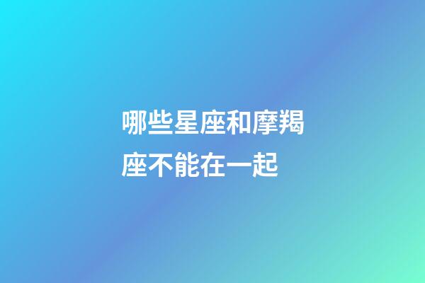 哪些星座和摩羯座不能在一起-第1張-星座運勢-玄機派