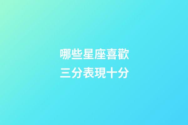 哪些星座喜歡三分表現十分-第1張-星座運勢-玄機派