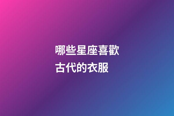哪些星座喜歡古代的衣服-第1張-星座運(yùn)勢-玄機(jī)派