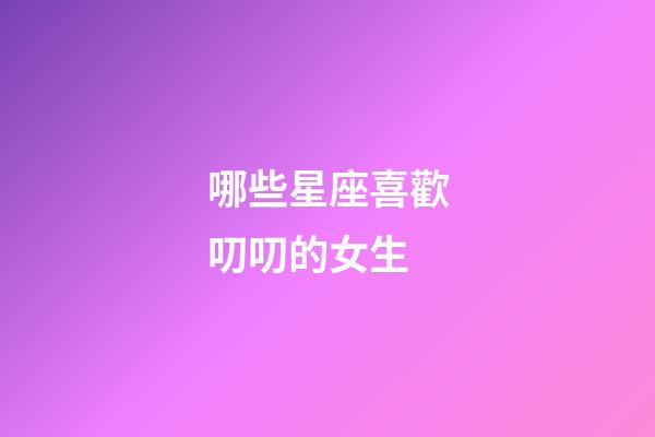 哪些星座喜歡叨叨的女生-第1張-星座運勢-玄機派