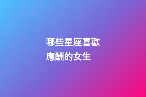 哪些星座喜歡應酬的女生-第1張-星座運勢-玄機派
