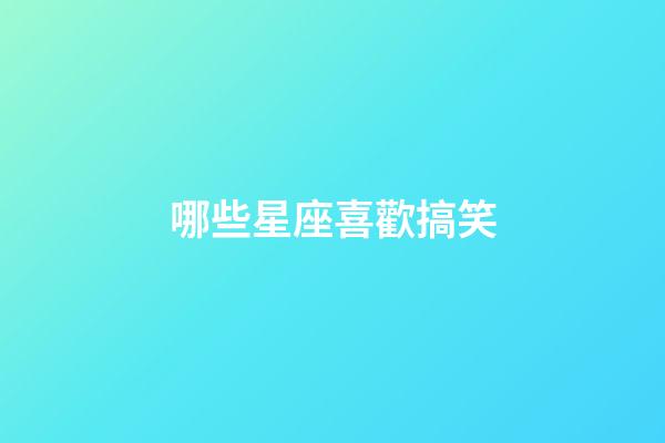 哪些星座喜歡搞笑-第1張-星座運勢-玄機派