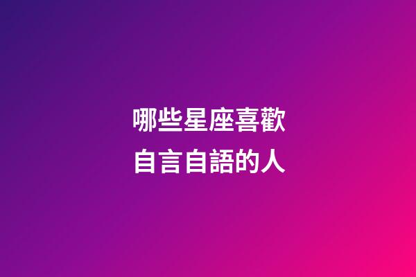 哪些星座喜歡自言自語的人-第1張-星座運勢-玄機派