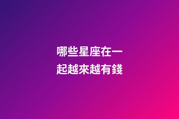 哪些星座在一起越來越有錢-第1張-星座運勢-玄機派