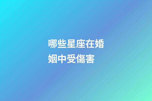 哪些星座在婚姻中受傷害-第1張-星座運勢-玄機派