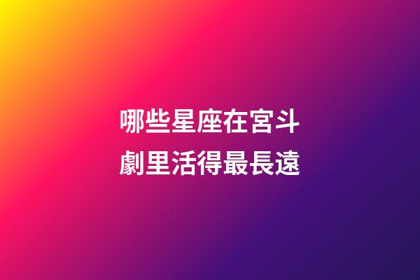 哪些星座在宮斗劇里活得最長遠-第1張-星座運勢-玄機派