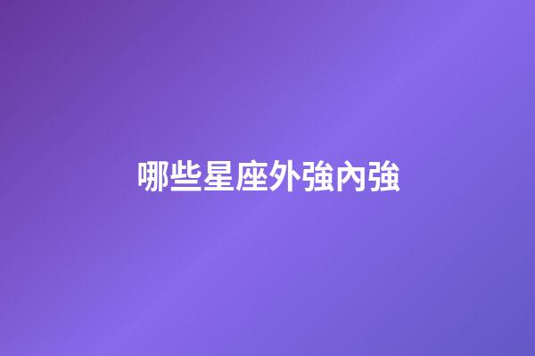 哪些星座外強內強-第1張-星座運勢-玄機派