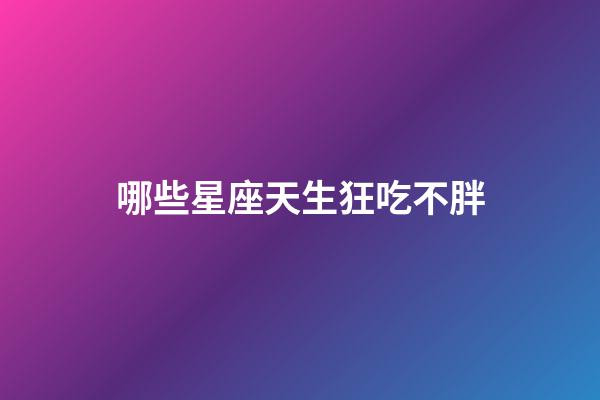哪些星座天生狂吃不胖-第1張-星座運勢-玄機派