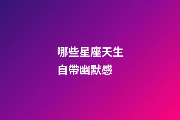 哪些星座天生自帶幽默感-第1張-星座運勢-玄機派