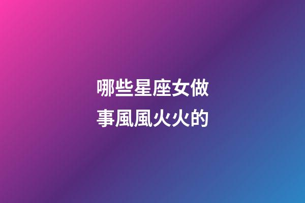 哪些星座女做事風風火火的-第1張-星座運勢-玄機派