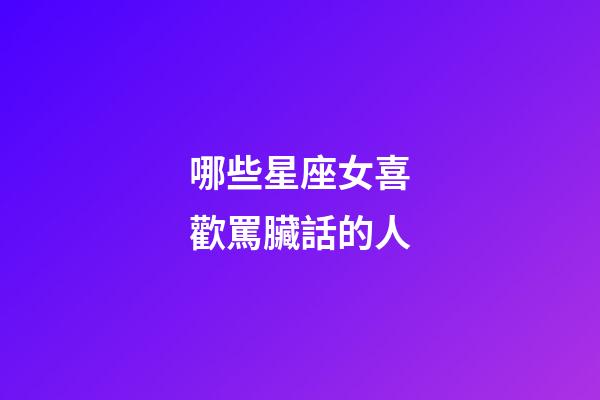 哪些星座女喜歡罵臟話的人-第1張-星座運勢-玄機派
