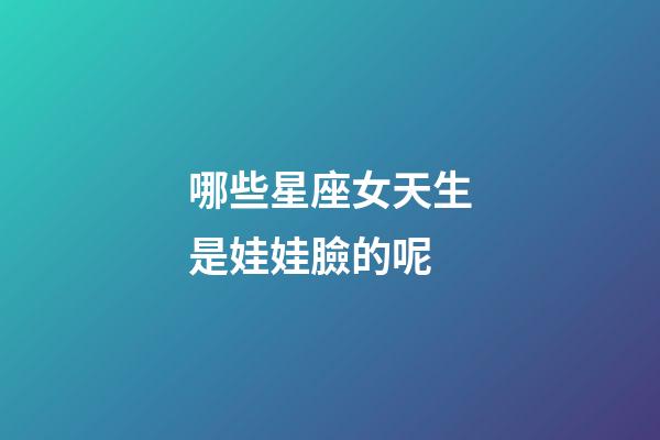 哪些星座女天生是娃娃臉的呢-第1張-星座運勢-玄機(jī)派