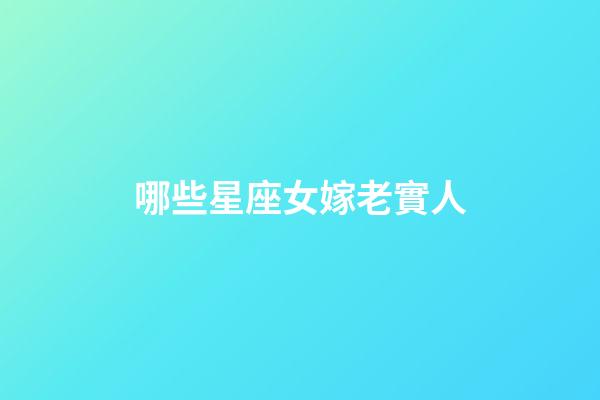 哪些星座女嫁老實人-第1張-星座運勢-玄機派
