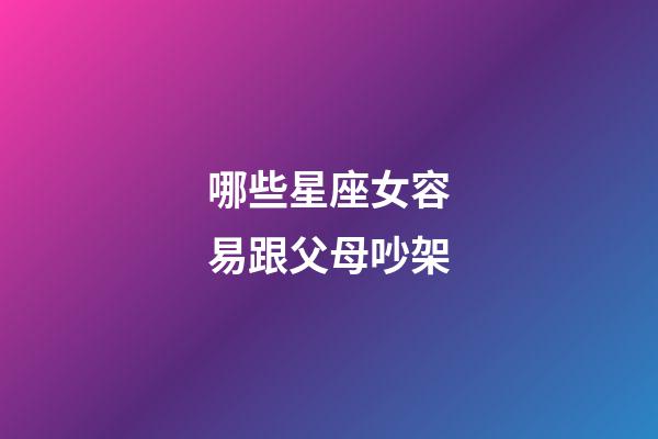 哪些星座女容易跟父母吵架-第1張-星座運勢-玄機派