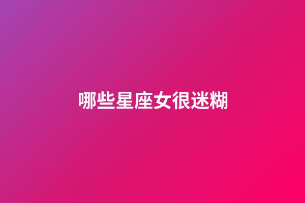 哪些星座女很迷糊-第1張-星座運勢-玄機派