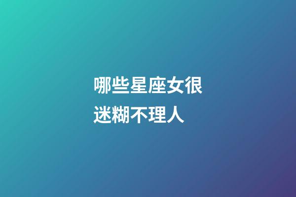 哪些星座女很迷糊不理人-第1張-星座運勢-玄機派