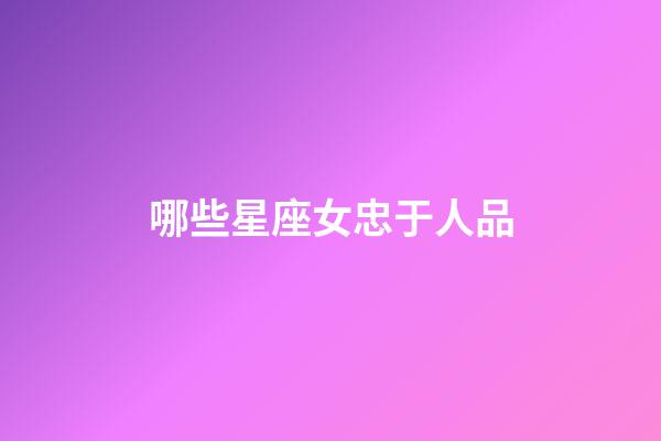 哪些星座女忠于人品-第1張-星座運勢-玄機派