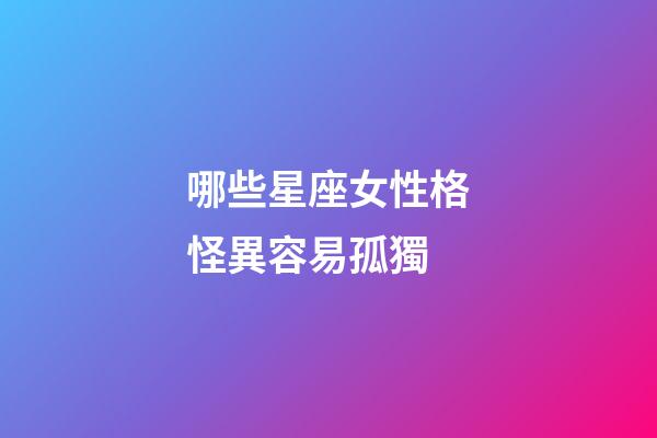 哪些星座女性格怪異容易孤獨-第1張-星座運勢-玄機派