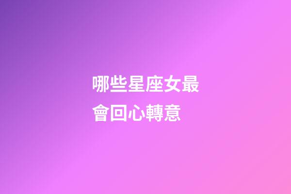 哪些星座女最會回心轉意-第1張-星座運勢-玄機派