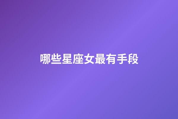 哪些星座女最有手段-第1張-星座運勢-玄機派