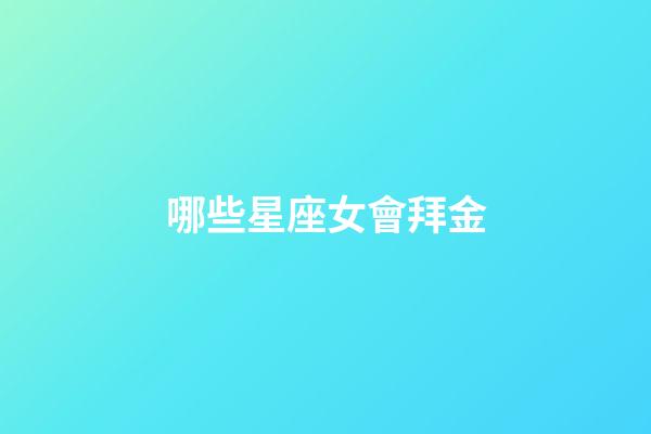 哪些星座女會拜金-第1張-星座運勢-玄機派