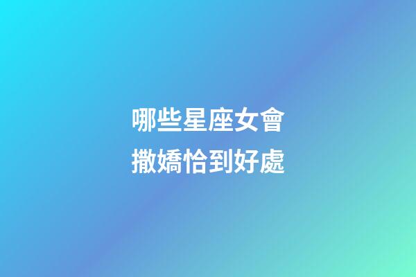 哪些星座女會撒嬌恰到好處