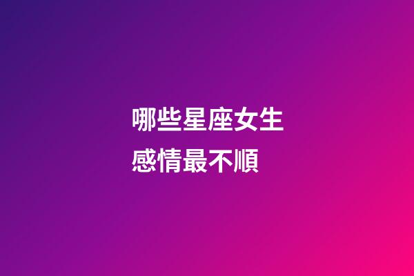 哪些星座女生感情最不順-第1張-星座運勢-玄機派