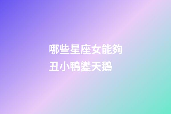 哪些星座女能夠丑小鴨變天鵝
